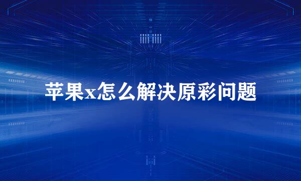 苹果x怎么解决原彩问题