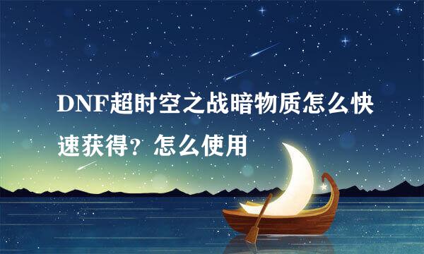 DNF超时空之战暗物质怎么快速获得？怎么使用