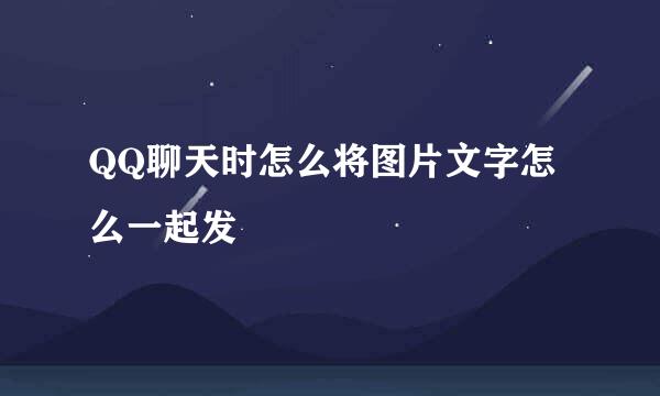 QQ聊天时怎么将图片文字怎么一起发