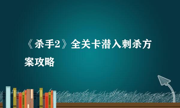 《杀手2》全关卡潜入刺杀方案攻略