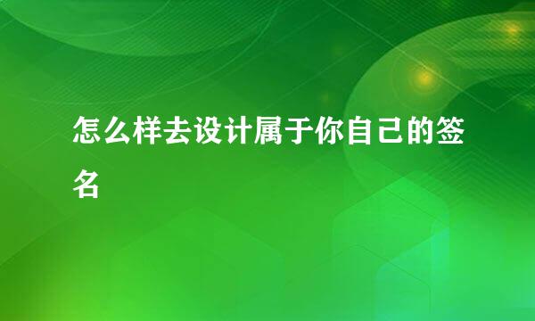 怎么样去设计属于你自己的签名