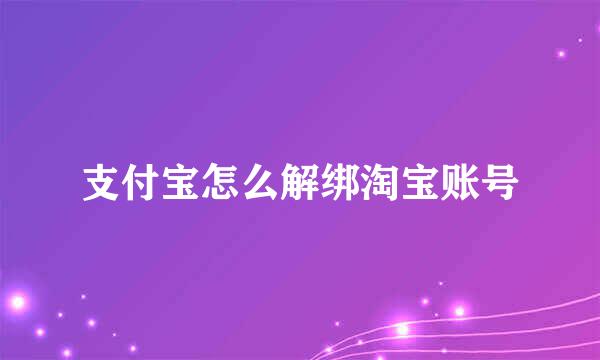支付宝怎么解绑淘宝账号