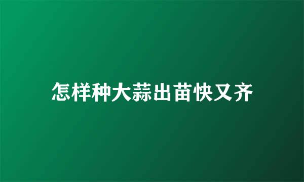 怎样种大蒜出苗快又齐