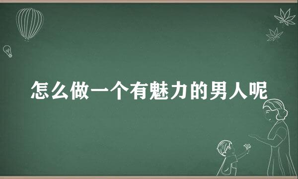 怎么做一个有魅力的男人呢