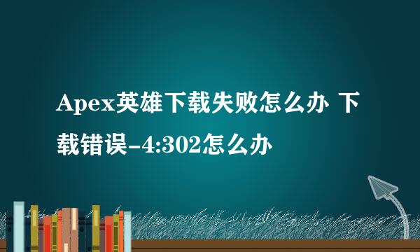 Apex英雄下载失败怎么办 下载错误-4:302怎么办