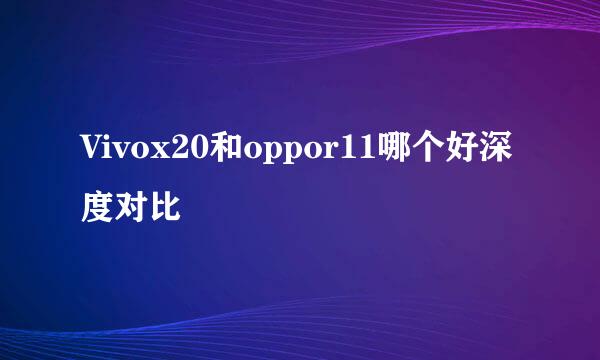Vivox20和oppor11哪个好深度对比