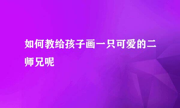 如何教给孩子画一只可爱的二师兄呢