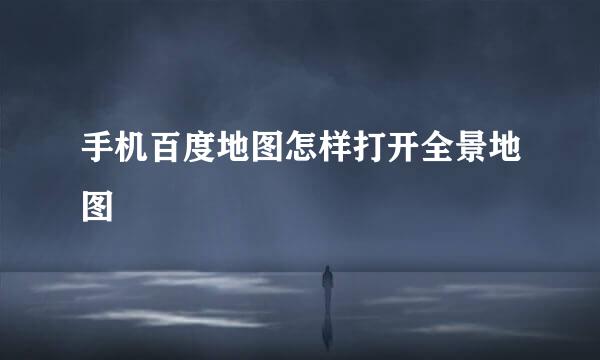 手机百度地图怎样打开全景地图