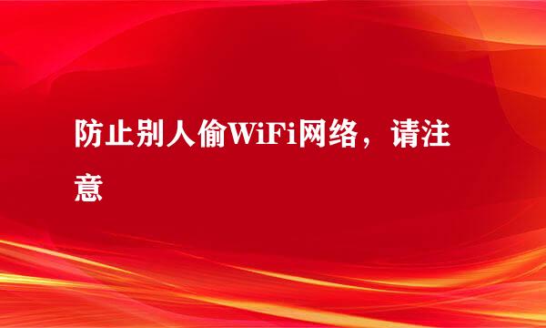 防止别人偷WiFi网络，请注意