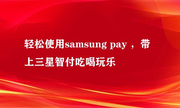 轻松使用samsung pay ，带上三星智付吃喝玩乐