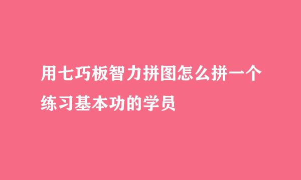 用七巧板智力拼图怎么拼一个练习基本功的学员