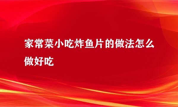 家常菜小吃炸鱼片的做法怎么做好吃