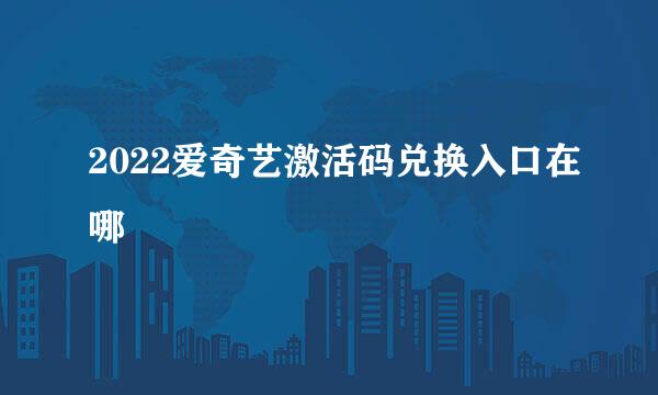 2022爱奇艺激活码兑换入口在哪
