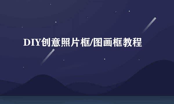 DIY创意照片框/图画框教程