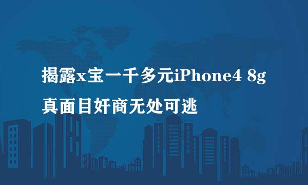 揭露x宝一千多元iPhone4 8g真面目奸商无处可逃