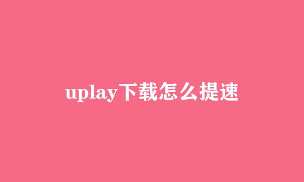 uplay下载怎么提速