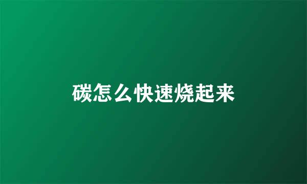 碳怎么快速烧起来