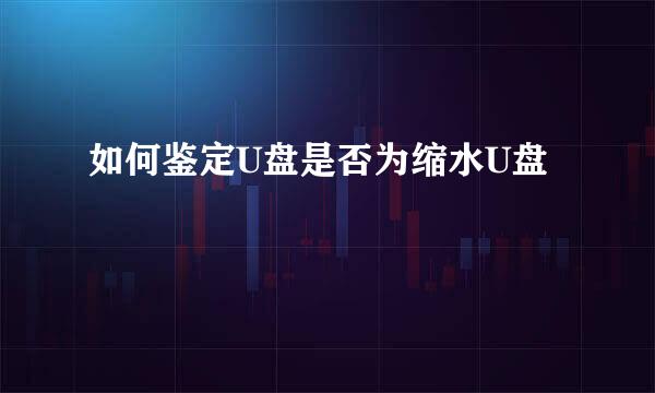 如何鉴定U盘是否为缩水U盘