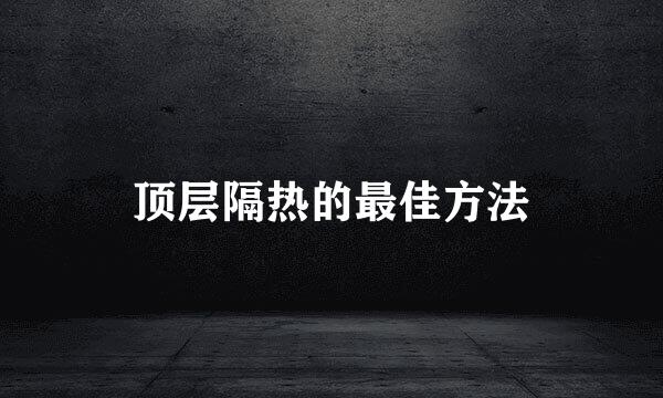 顶层隔热的最佳方法
