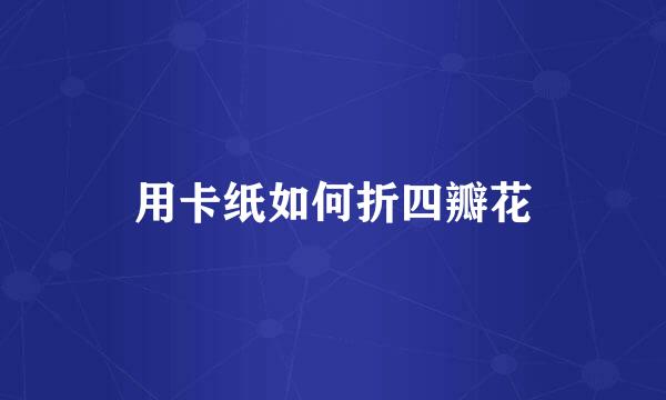 用卡纸如何折四瓣花