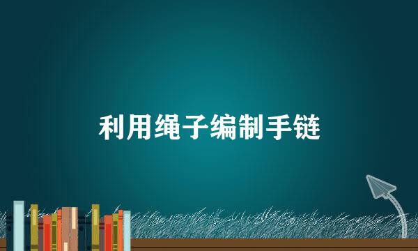 利用绳子编制手链