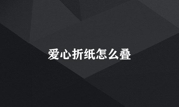 爱心折纸怎么叠