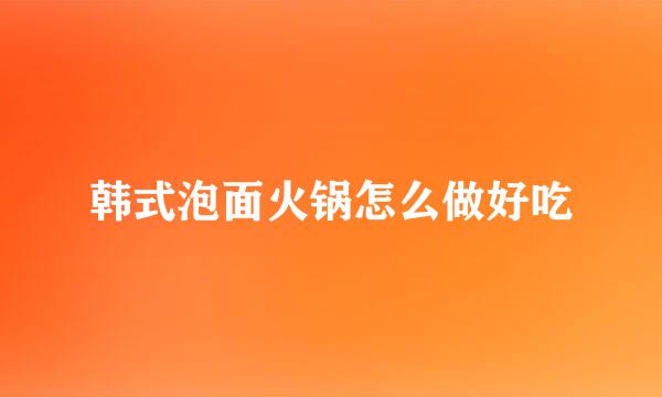 韩式泡面火锅怎么做好吃