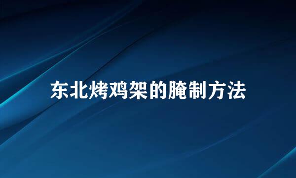 东北烤鸡架的腌制方法