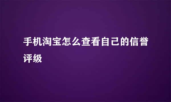 手机淘宝怎么查看自己的信誉评级