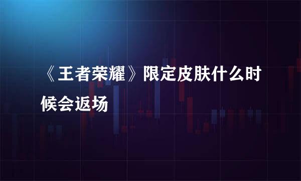 《王者荣耀》限定皮肤什么时候会返场
