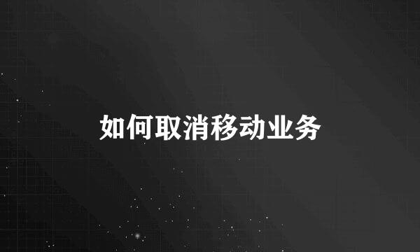 如何取消移动业务