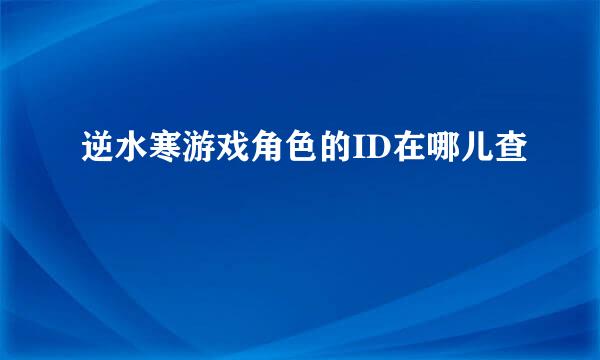 逆水寒游戏角色的ID在哪儿查