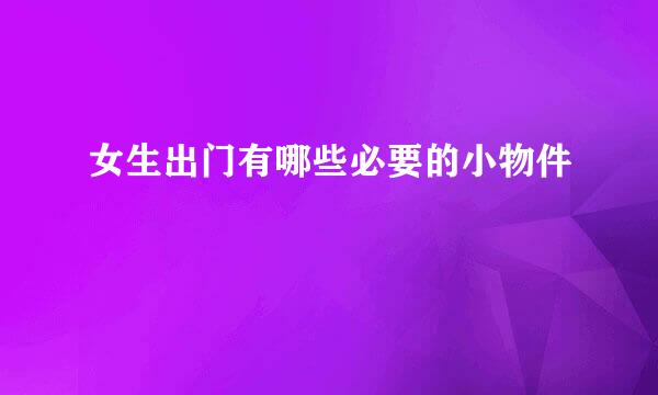 女生出门有哪些必要的小物件