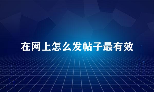在网上怎么发帖子最有效