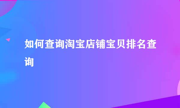 如何查询淘宝店铺宝贝排名查询