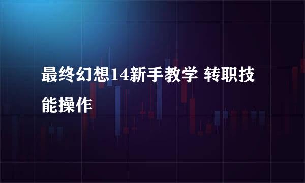 最终幻想14新手教学 转职技能操作