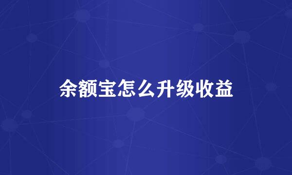 余额宝怎么升级收益