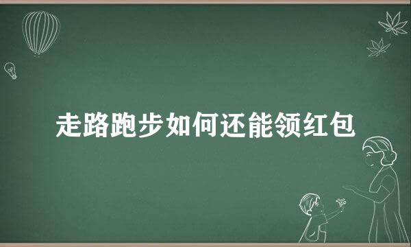 走路跑步如何还能领红包