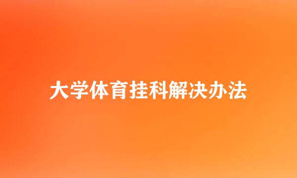 大学体育挂科解决办法