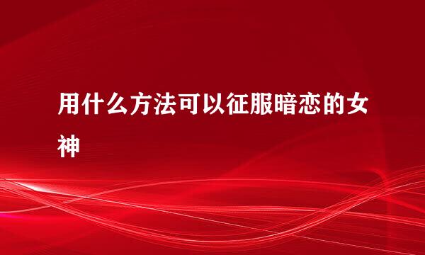 用什么方法可以征服暗恋的女神