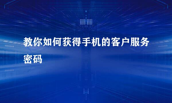 教你如何获得手机的客户服务密码
