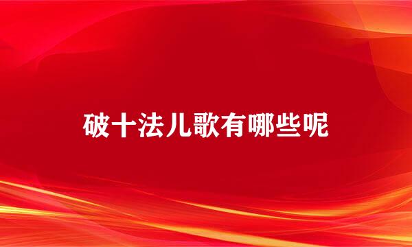 破十法儿歌有哪些呢