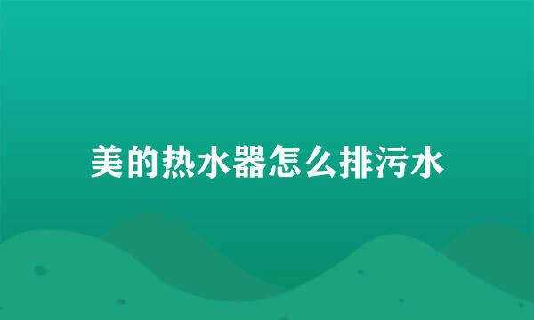 美的热水器怎么排污水