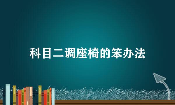 科目二调座椅的笨办法