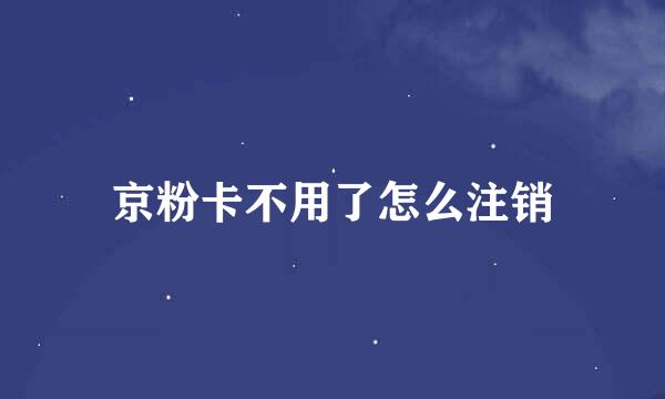 京粉卡不用了怎么注销