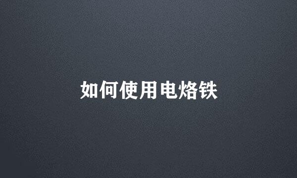 如何使用电烙铁