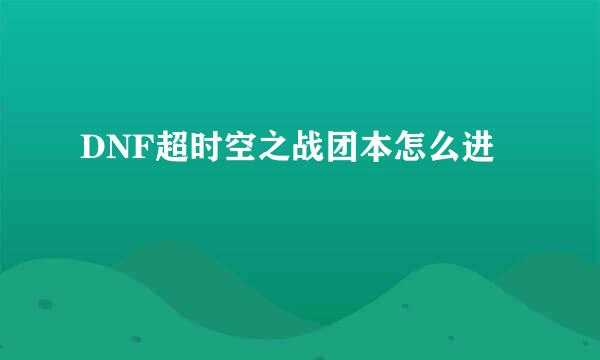 DNF超时空之战团本怎么进