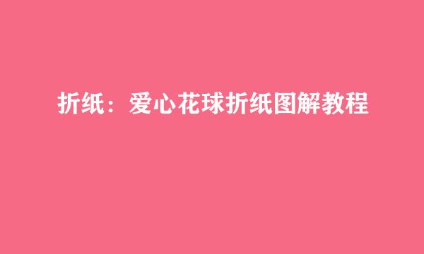 折纸:爱心花球折纸图解教程
