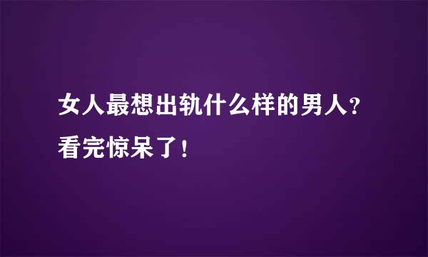 女人最想出轨什么样的男人？看完惊呆了！