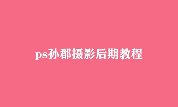 ps孙郡摄影后期教程